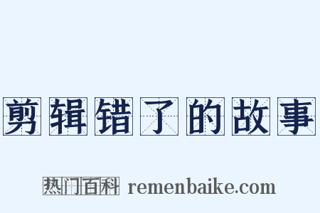 剪辑错了的故事是什么意思的图片